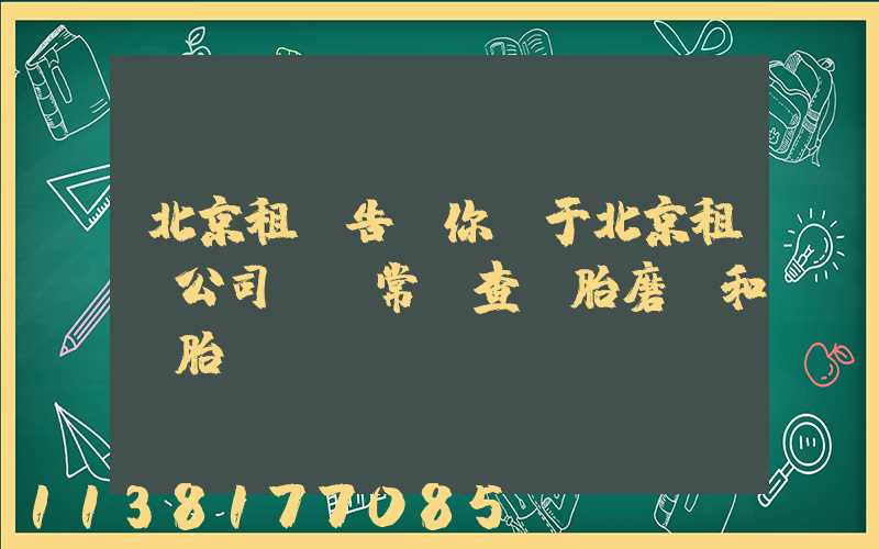 北京租車告訴你關于北京租車公司 經常檢查輪胎磨損和備胎狀況